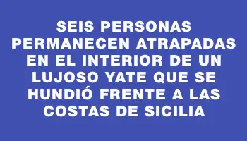 Seis personas permanecen atrapadas en el interior de un lujoso yate que se hundió frente a las costas de Sicilia