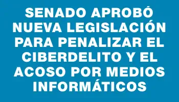 Senado aprobó nueva legislación para penalizar el ciberdelito y el acoso por medios informáticos