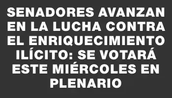 Senadores avanzan en la lucha contra el enriquecimiento ilícito: se votará este miércoles en plenario