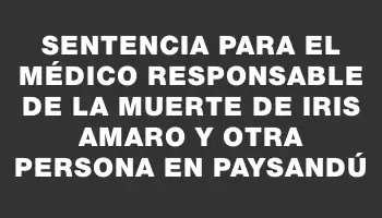 Sentencia para el médico responsable de la muerte de Iris Amaro y otra persona en Paysandú