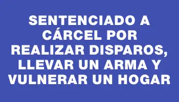 Sentenciado a cárcel por realizar disparos, llevar un arma y vulnerar un hogar
