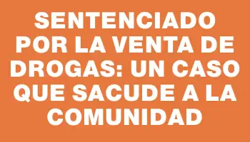 Sentenciado por la venta de drogas: un caso que sacude a la comunidad