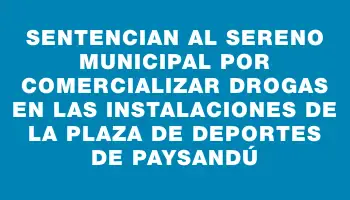 Sentencian al sereno municipal por comercializar drogas en las instalaciones de la plaza de deportes de Paysandú