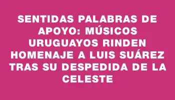 Sentidas palabras de apoyo: Músicos uruguayos rinden homenaje a Luis Suárez tras su despedida de la celeste