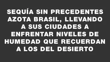 Sequía sin precedentes azota Brasil, llevando a sus ciudades a enfrentar niveles de humedad que recuerdan a los del desierto