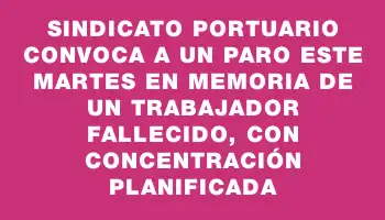 Sindicato portuario convoca a un paro este martes en memoria de un trabajador fallecido, con concentración planificada