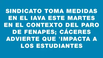 Sindicato toma medidas en el Iava este martes en el contexto del paro de Fenapes; Cáceres advierte que 