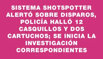 Sistema Shotspotter alertó sobre disparos, Policía halló 12 casquillos y dos cartuchos; se inicia la investigación correspondientes