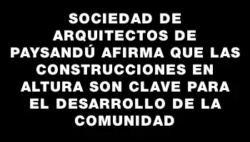 Sociedad de Arquitectos de Paysandú afirma que las construcciones en altura son clave para el desarrollo de la comunidad