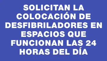 Solicitan la colocación de desfibriladores en espacios que funcionan las 24 horas del día