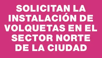 Solicitan la instalación de volquetas en el sector norte de la ciudad