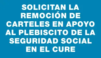 Solicitan la remoción de carteles en apoyo al plebiscito de la Seguridad Social en el Cure