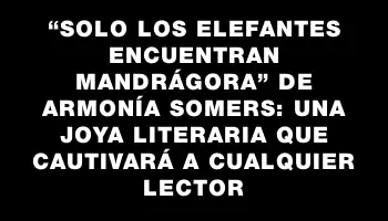 “Solo los elefantes encuentran mandrágora” de Armonía Somers: una joya literaria que cautivará a cualquier lector