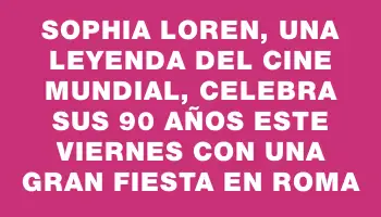 Sophia Loren, una leyenda del cine mundial, celebra sus 90 años este viernes con una gran fiesta en Roma