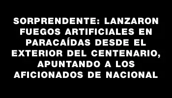 Sorprendente: lanzaron fuegos artificiales en paracaídas desde el exterior del Centenario, apuntando a los aficionados de Nacional