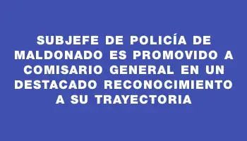 Subjefe de Policía de Maldonado es promovido a comisario general en un destacado reconocimiento a su trayectoria