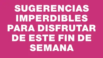 Sugerencias imperdibles para disfrutar de este fin de semana