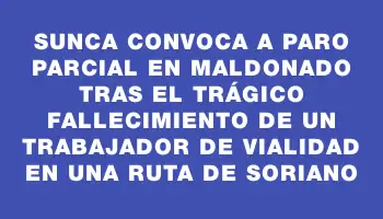 Sunca convoca a paro parcial en Maldonado tras el trágico fallecimiento de un trabajador de vialidad en una ruta de Soriano