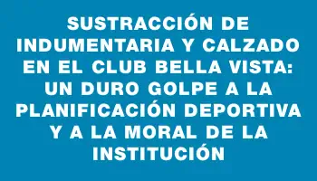 Sustracción de indumentaria y calzado en el club Bella Vista: un duro golpe a la planificación deportiva y a la moral de la institución