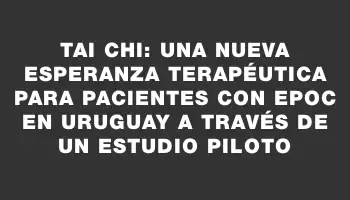 Tai Chi: una nueva esperanza terapéutica para pacientes con Epoc en Uruguay a través de un estudio piloto