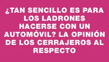 ¿Tan sencillo es para los ladrones hacerse con un automóvil? La opinión de los cerrajeros al respecto