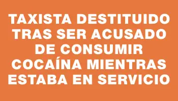 Taxista destituido tras ser acusado de consumir cocaína mientras estaba en servicio