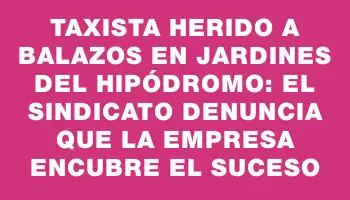 Taxista herido a balazos en Jardines del Hipódromo: el sindicato denuncia que la empresa encubre el suceso