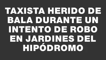 Taxista herido de bala durante un intento de robo en Jardines del Hipódromo