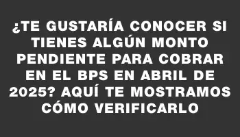 ¿Te gustaría conocer si tienes algún monto pendiente para cobrar en el Bps en abril de 2025? Aquí te mostramos cómo verificarlo