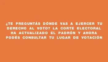 ¿Te preguntás dónde vas a ejercer tu derecho al voto? La Corte Electoral ha actualizado el padrón y ahora podés consultar tu lugar de votación