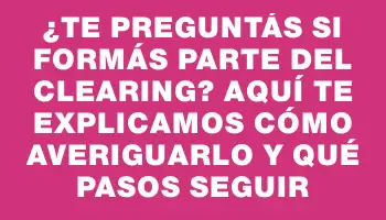 ¿Te preguntás si formás parte del Clearing? Aquí te explicamos cómo averiguarlo y qué pasos seguir