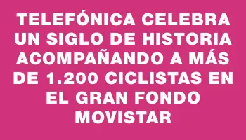 Telefónica celebra un siglo de historia acompañando a más de 1.200 ciclistas en el Gran Fondo Movistar