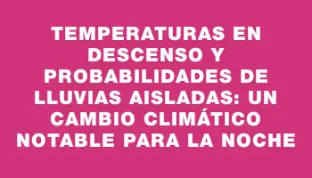 Temperaturas en descenso y probabilidades de lluvias aisladas: un cambio climático notable para la noche