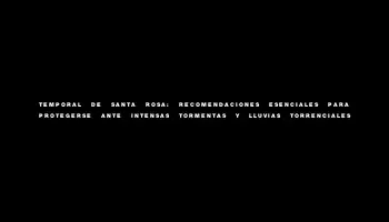 Temporal de Santa Rosa: recomendaciones esenciales para protegerse ante intensas tormentas y lluvias torrenciales