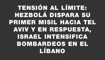 Tensión al límite: Hezbolá dispara su primer misil hacia Tel Aviv y en respuesta, Israel intensifica bombardeos en el Líbano