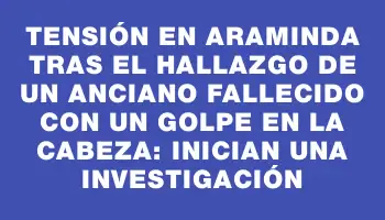 Tensión en Araminda tras el hallazgo de un anciano fallecido con un golpe en la cabeza: inician una investigación