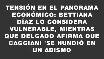Tensión en el panorama económico: Bettiana Díaz lo considera vulnerable, mientras que Delgado afirma que Caggiani 
