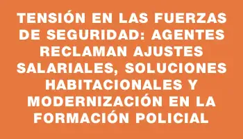 Tensión en las fuerzas de seguridad: agentes reclaman ajustes salariales, soluciones habitacionales y modernización en la formación policial