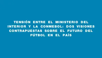 Tensión entre el Ministerio del Interior y la Conmebol: Dos visiones contrapuestas sobre el futuro del fútbol en el país