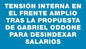 Tensión interna en el Frente Amplio tras la propuesta de Gabriel Oddone para desindexar salarios