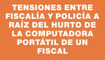 Tensiones entre Fiscalía y Policía a raíz del hurto de la computadora portátil de un fiscal