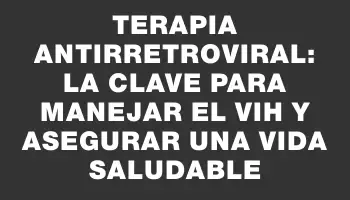 Terapia Antirretroviral: La Clave para Manejar el Vih y Asegurar una Vida Saludable