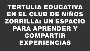 Tertulia educativa en el Club de Niños Zorrilla: un espacio para aprender y compartir experiencias