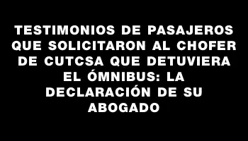 Testimonios de pasajeros que solicitaron al chofer de Cutcsa que detuviera el ómnibus: la declaración de su abogado