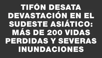 Tifón desata devastación en el sudeste asiático: más de 200 vidas perdidas y severas inundaciones