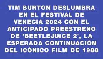 Tim Burton deslumbra en el Festival de Venecia 2024 con el anticipado preestreno de 