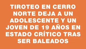 Tiroteo en Cerro Norte deja a un adolescente y un joven de 19 años en estado crítico tras ser baleados