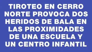 Tiroteo en Cerro Norte provoca dos heridos de bala en las proximidades de una escuela y un centro infantil