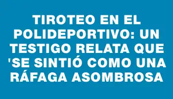 Tiroteo en el polideportivo: un testigo relata que 