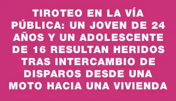 Tiroteo en la vía pública: un joven de 24 años y un adolescente de 16 resultan heridos tras intercambio de disparos desde una moto hacia una vivienda